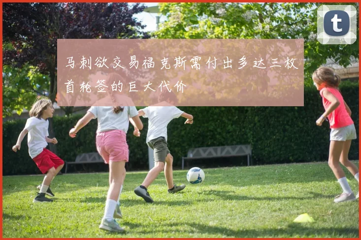 马刺欲交易福克斯需付出多达三枚首轮签的巨大代价
