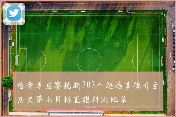 哈登季后赛抢断303个超越基德升至历史第七目标直指科比纪录