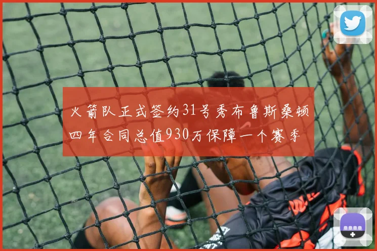 火箭队正式签约31号秀布鲁斯桑顿四年合同总值930万保障一个赛季