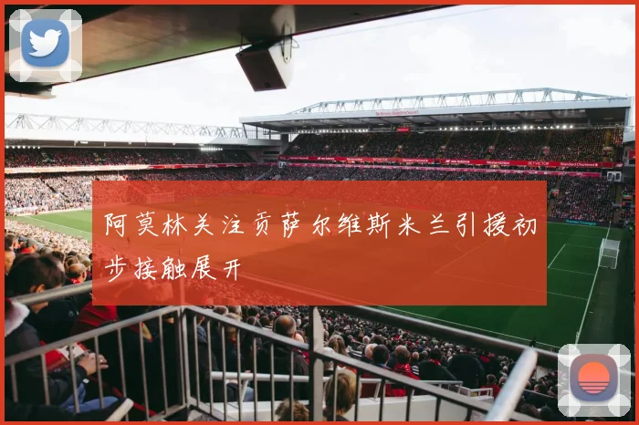 阿莫林关注贡萨尔维斯米兰引援初步接触展开