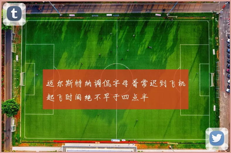 迈尔斯特纳调侃字母哥常迟到飞机起飞时间绝不早于四点半