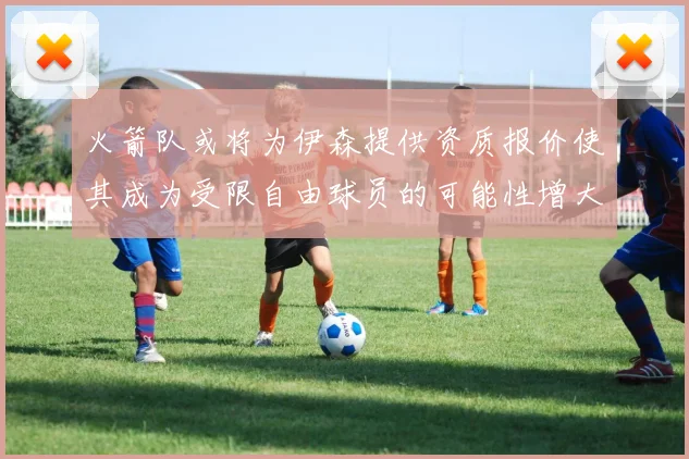 火箭队或将为伊森提供资质报价使其成为受限自由球员的可能性增大