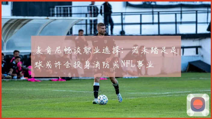 麦肯尼畅谈职业选择：若未踏足足球或许会投身消防或NFL事业