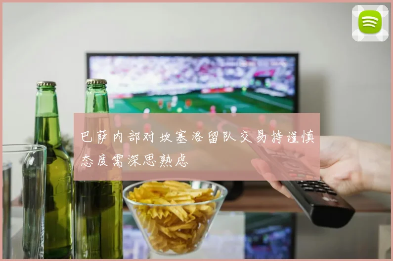 巴萨内部对坎塞洛留队交易持谨慎态度需深思熟虑