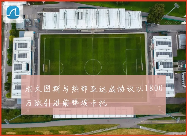 尤文图斯与热那亚达成协议以1800万欧引进前锋埃卡托