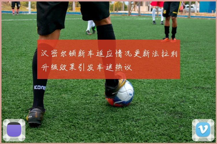 汉密尔顿新车适应情况更新法拉利升级效果引发车迷热议