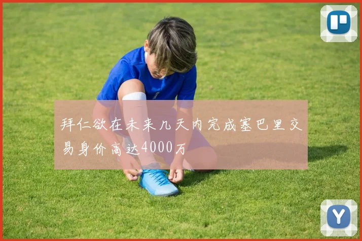 拜仁欲在未来几天内完成塞巴里交易身价高达4000万